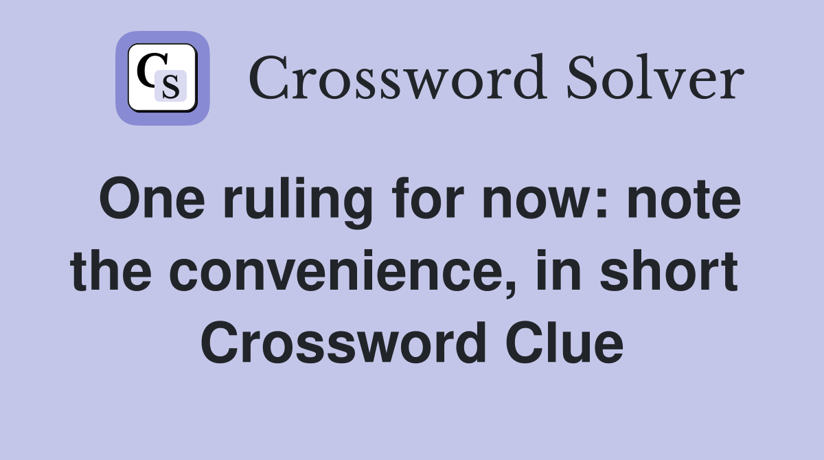 One ruling for now: note the convenience, in short  Crossword Clue