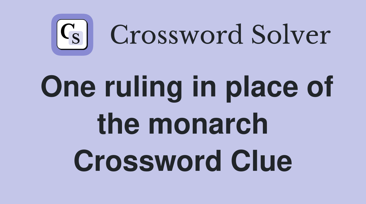 One ruling in place of the monarch Crossword Clue