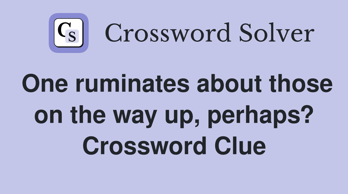 One ruminates about those on the way up, perhaps? Crossword Clue
