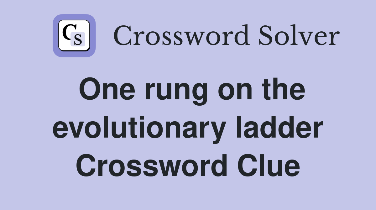 One rung on the evolutionary ladder Crossword Clue