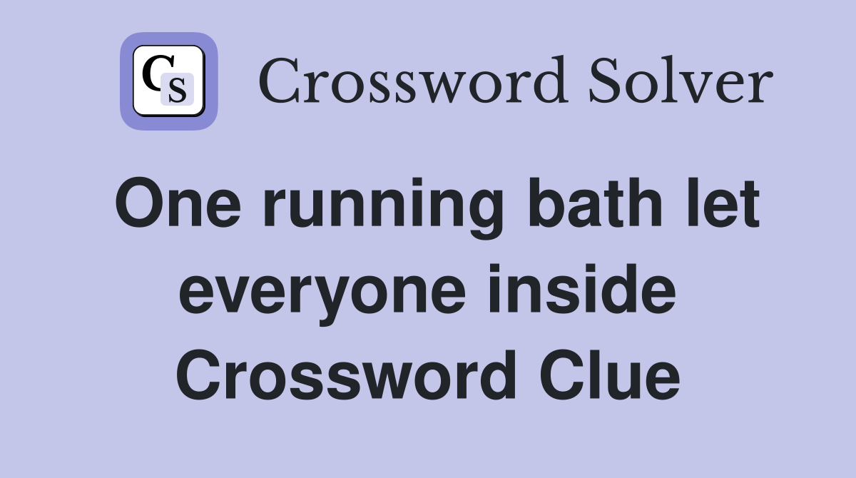 One running bath let everyone inside Crossword Clue