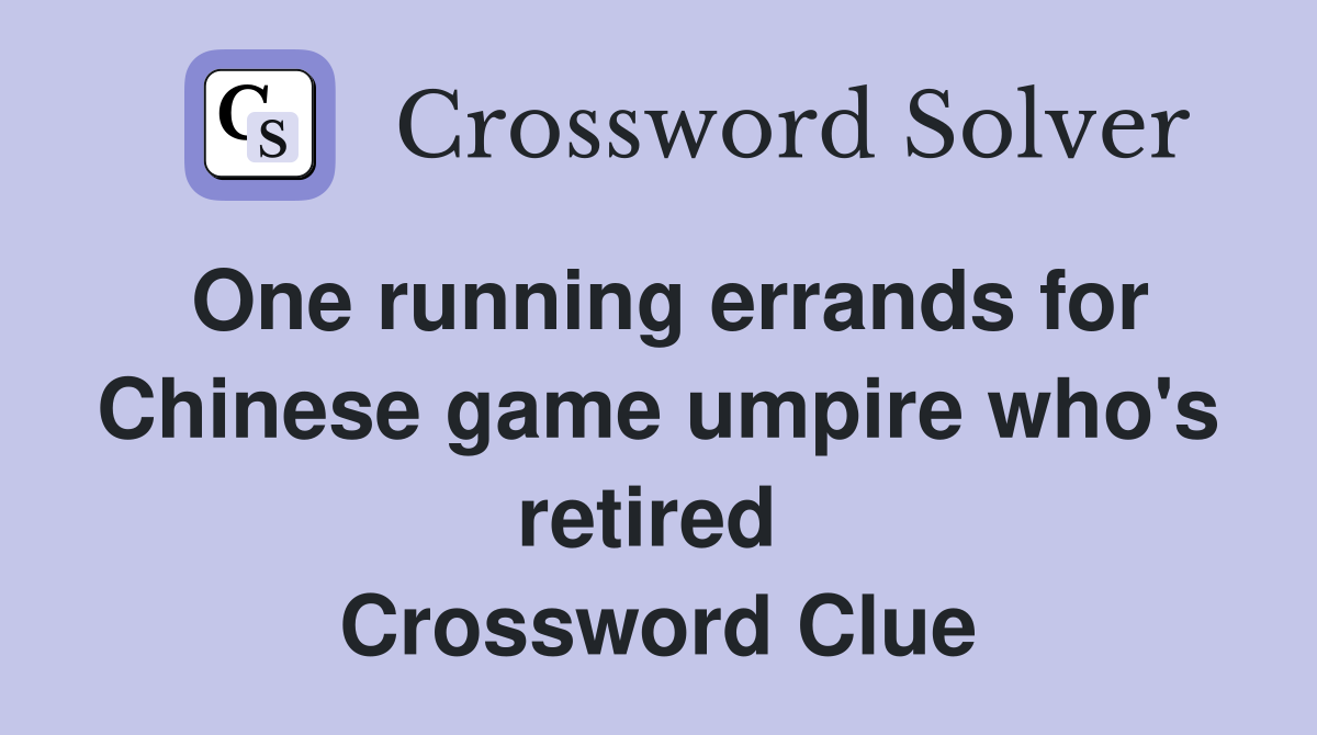 One running errands for Chinese game umpire who's retired  Crossword Clue