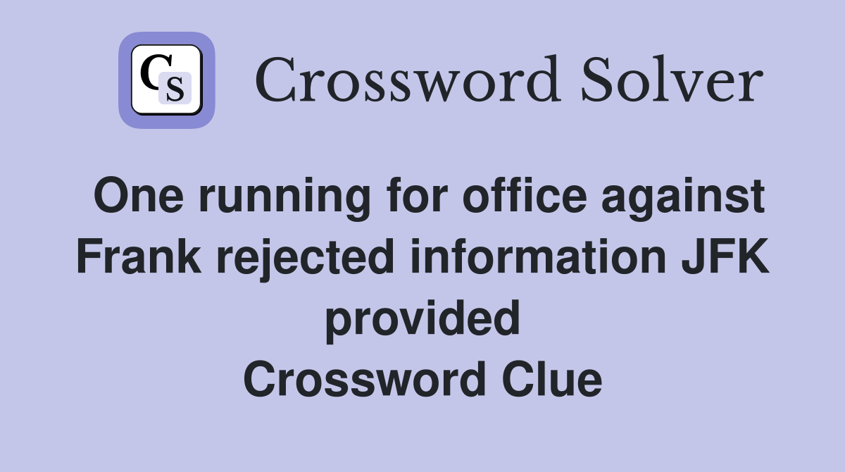 One running for office against Frank rejected information JFK provided Crossword Clue