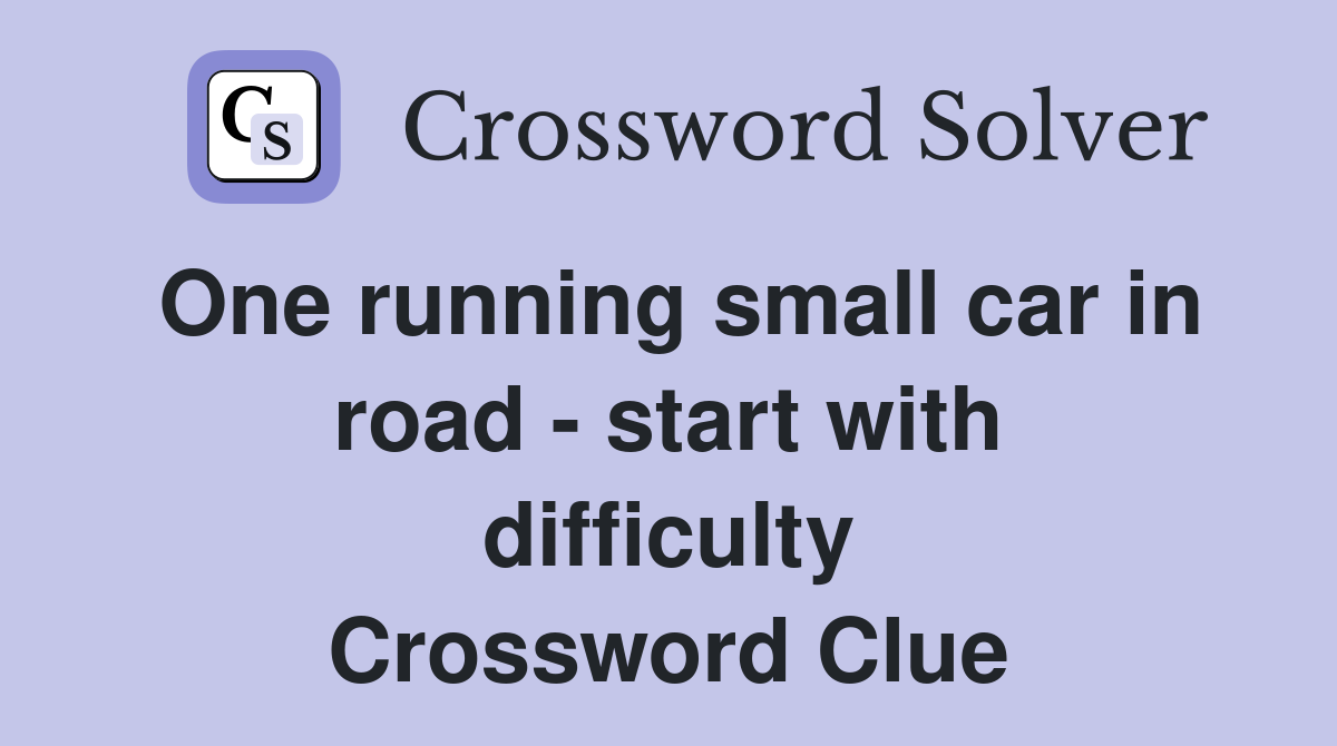 One running small car in road - start with difficulty Crossword Clue