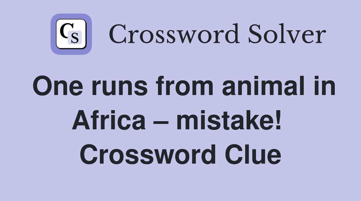 One runs from animal in Africa – mistake!  Crossword Clue