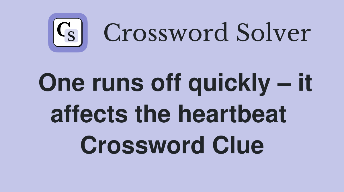 One runs off quickly – it affects the heartbeat  Crossword Clue