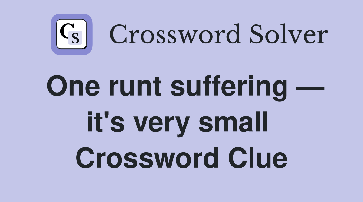 One runt suffering — it's very small  Crossword Clue