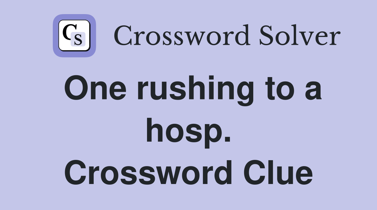 One rushing to a hosp. Crossword Clue
