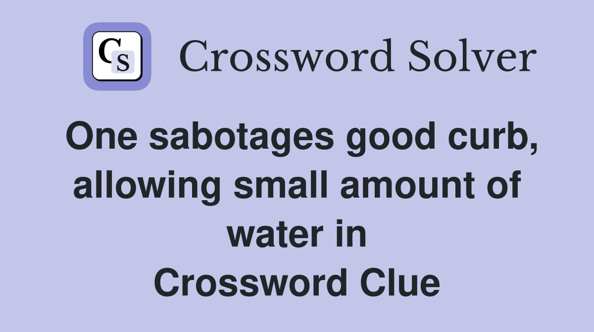 One sabotages good curb, allowing small amount of water in Crossword Clue