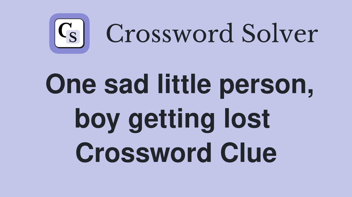 One sad little person, boy getting lost  Crossword Clue