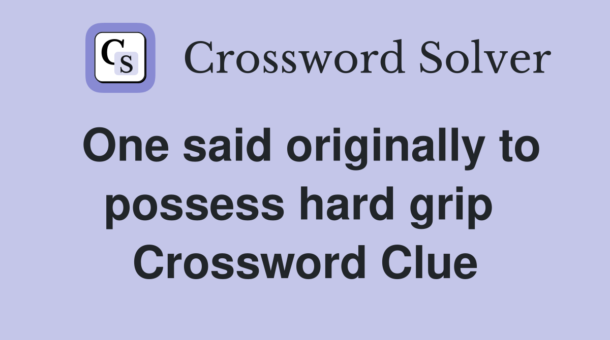One said originally to possess hard grip  Crossword Clue