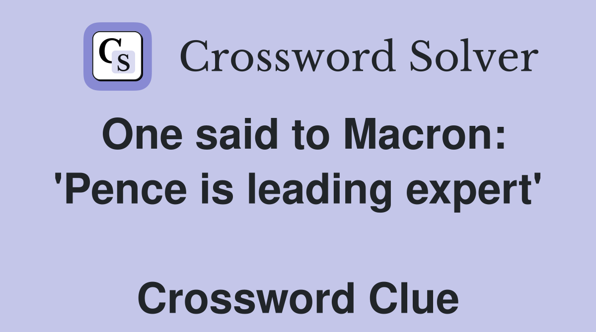 One said to Macron: 'Pence is leading expert'  Crossword Clue
