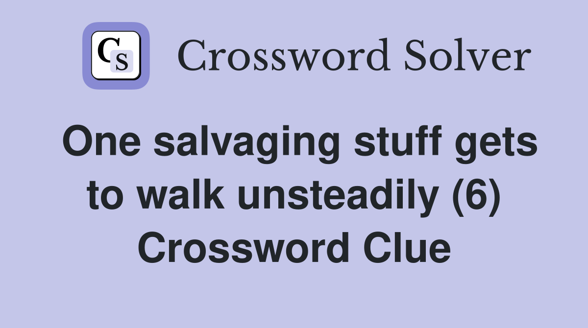 One salvaging stuff gets to walk unsteadily (6) Crossword Clue