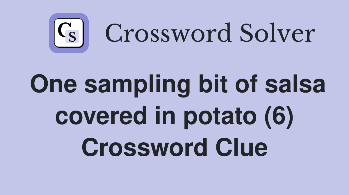 One sampling bit of salsa covered in potato (6) Crossword Clue