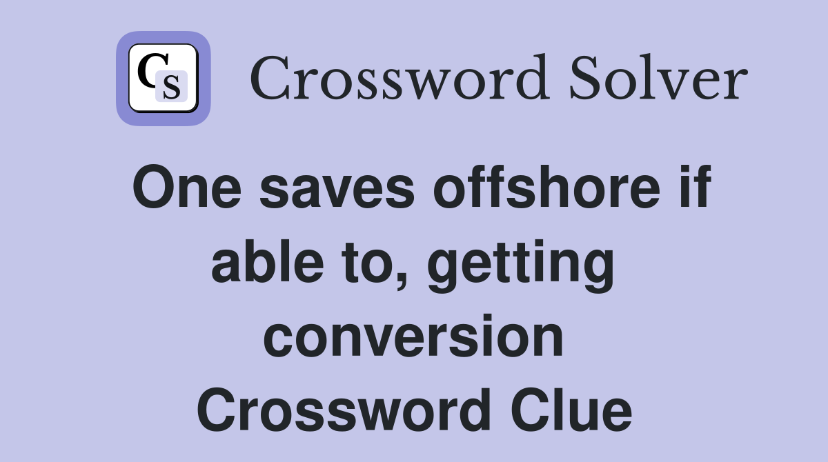 One saves offshore if able to, getting conversion Crossword Clue