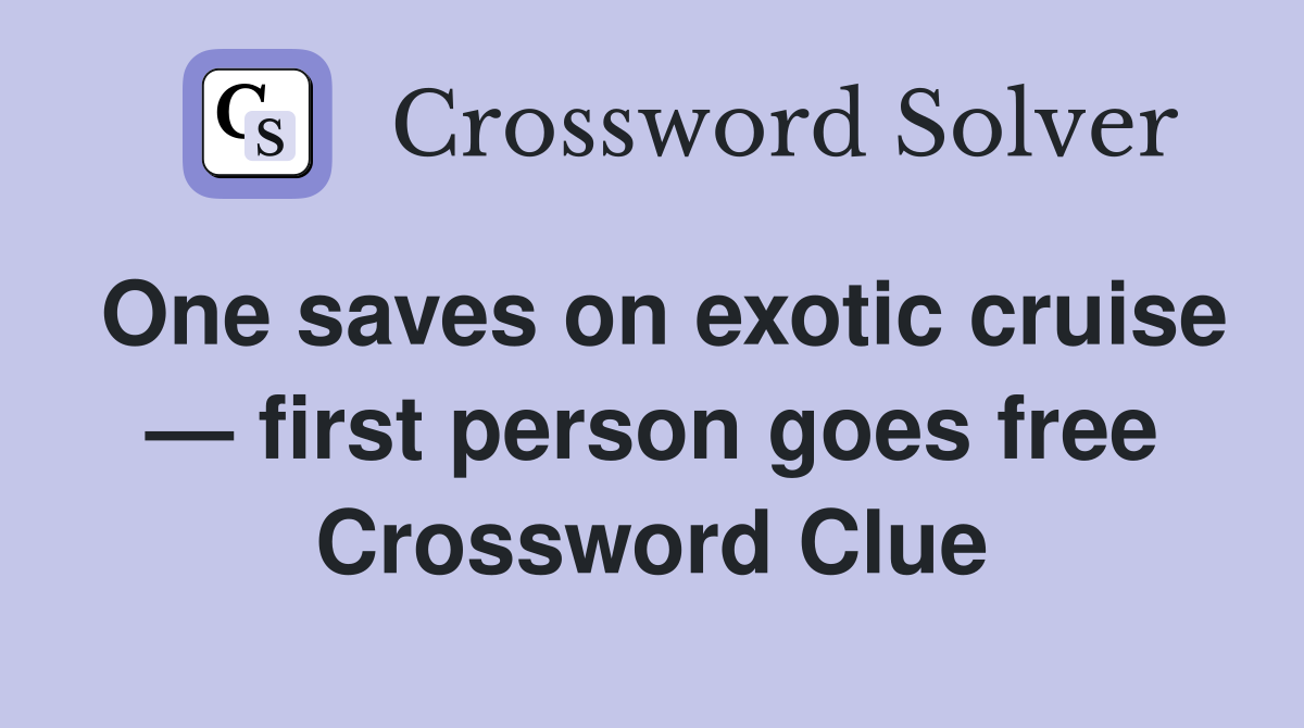 One saves on exotic cruise — first person goes free Crossword Clue