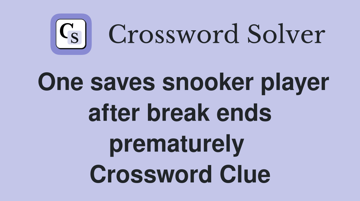 One saves snooker player after break ends prematurely  Crossword Clue