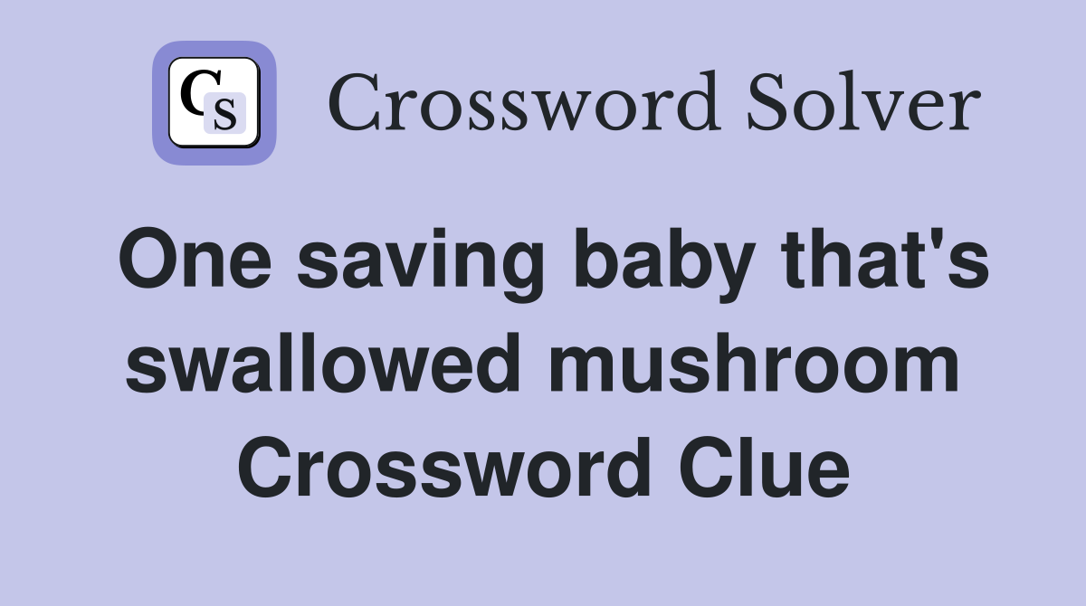 One saving baby that's swallowed mushroom Crossword Clue