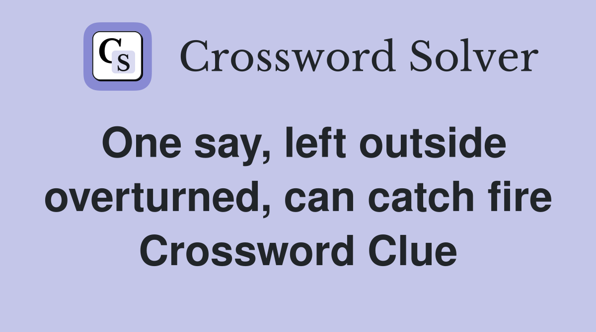 One say, left outside overturned, can catch fire Crossword Clue
