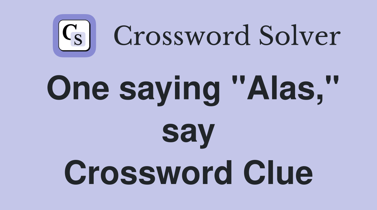 One saying "Alas," say Crossword Clue