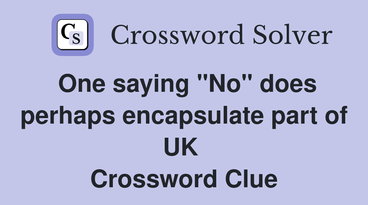 One saying "No" does perhaps encapsulate part of UK  Crossword Clue