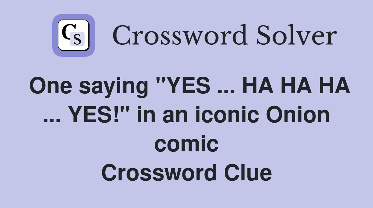One saying "YES ... HA HA HA ... YES!" in an iconic Onion comic Crossword Clue