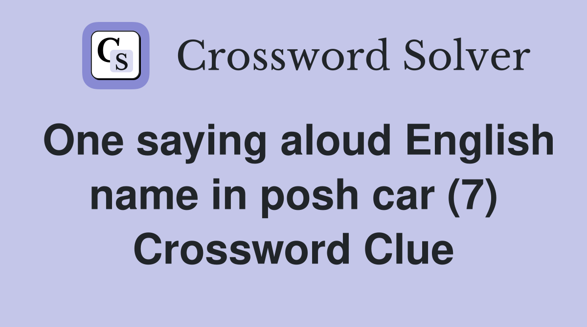 One saying aloud English name in posh car (7) Crossword Clue