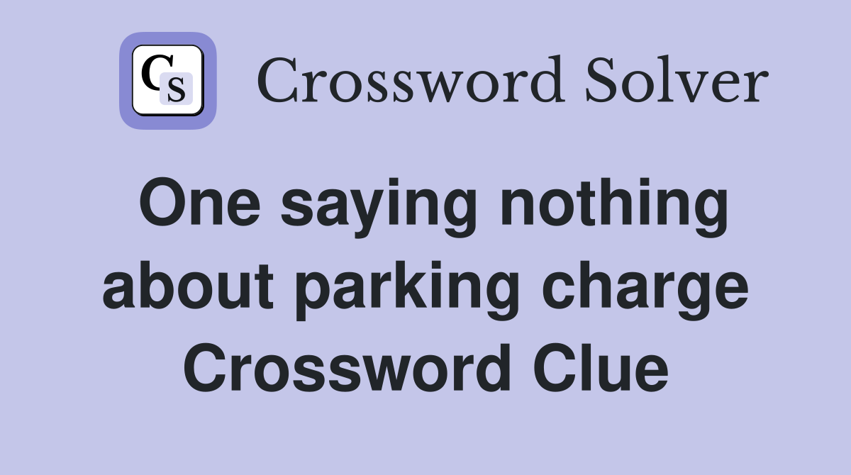One saying nothing about parking charge Crossword Clue