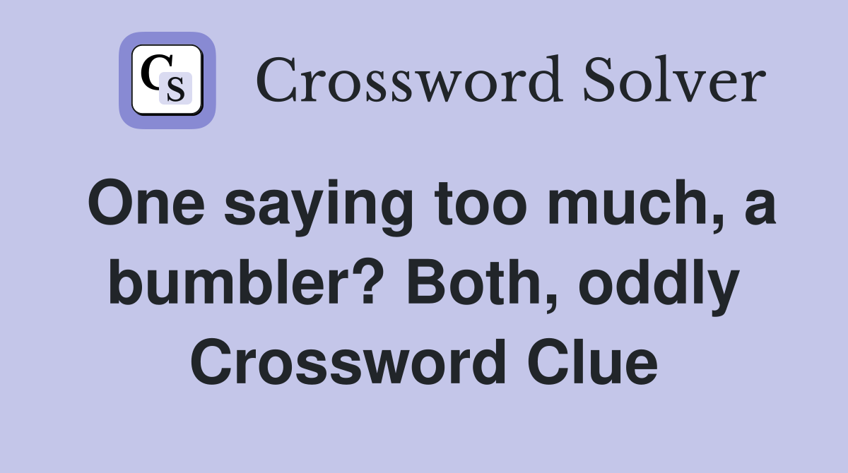 One saying too much, a bumbler? Both, oddly Crossword Clue