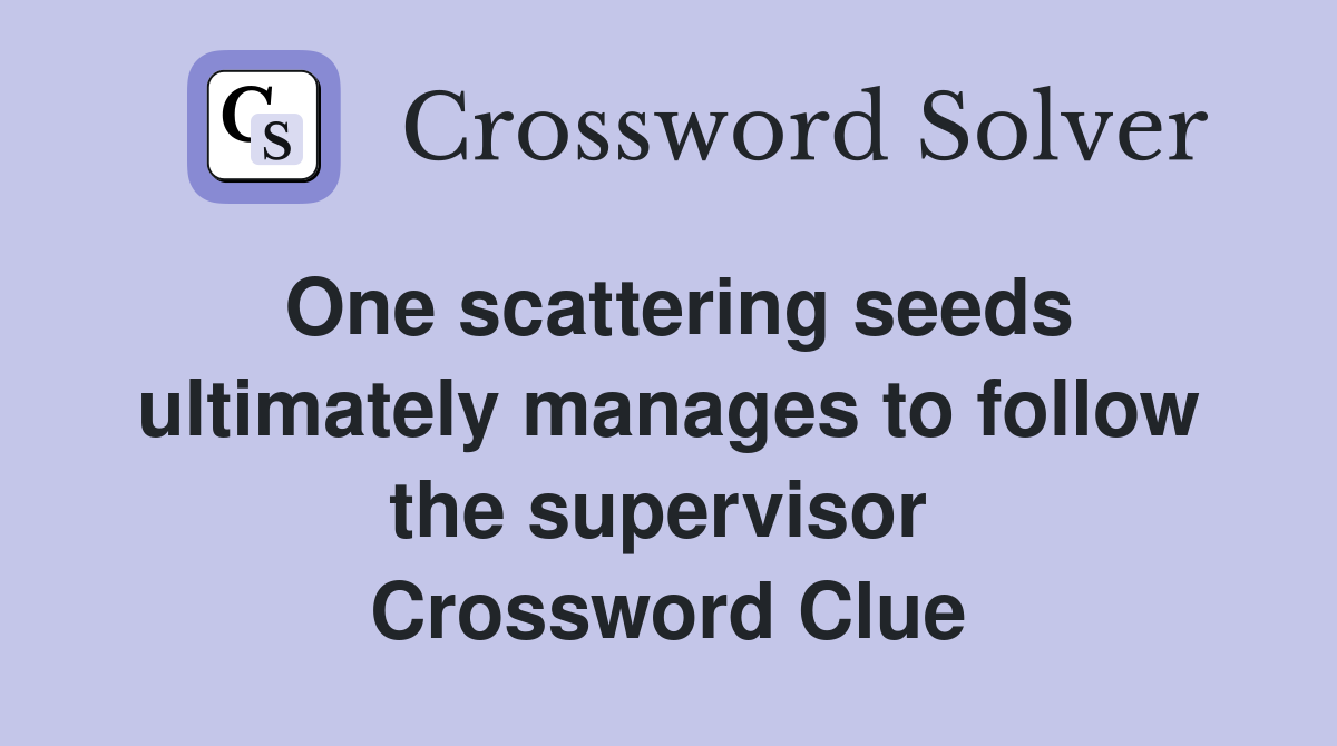 One scattering seeds ultimately manages to follow the supervisor  Crossword Clue