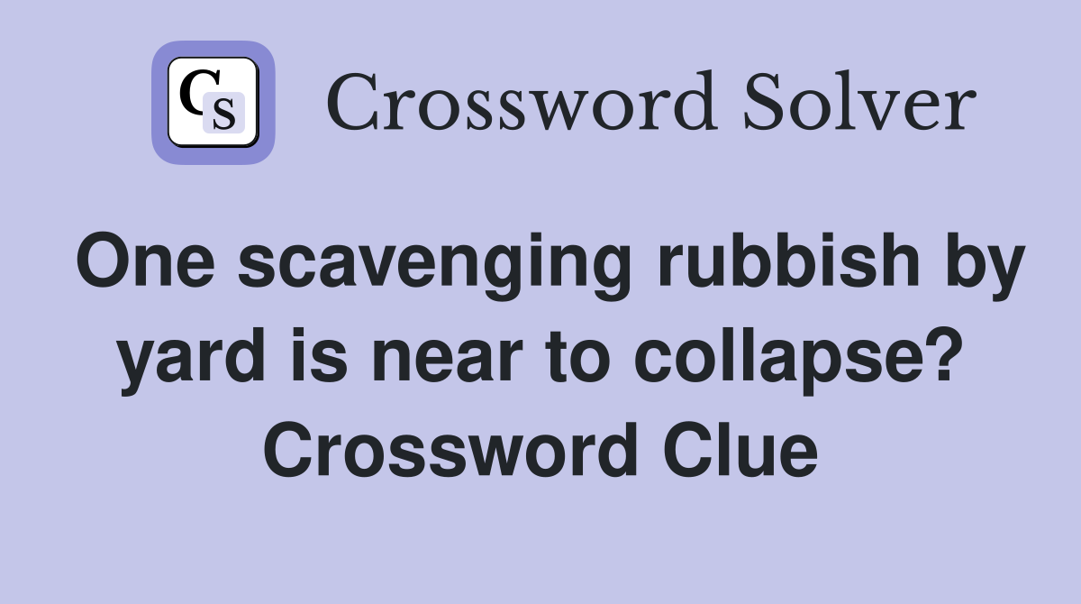 One scavenging rubbish by yard is near to collapse? Crossword Clue