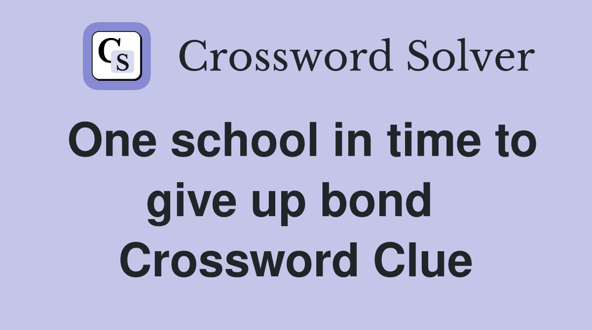 One school in time to give up bond  Crossword Clue