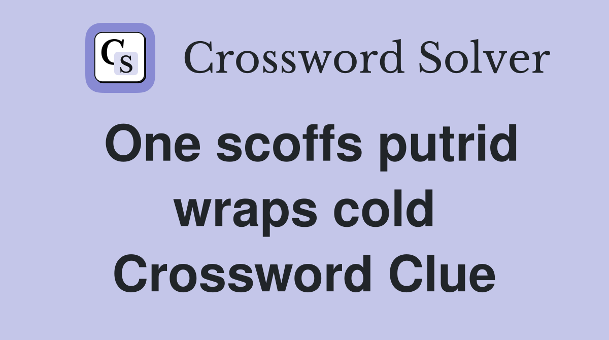 One scoffs putrid wraps cold Crossword Clue
