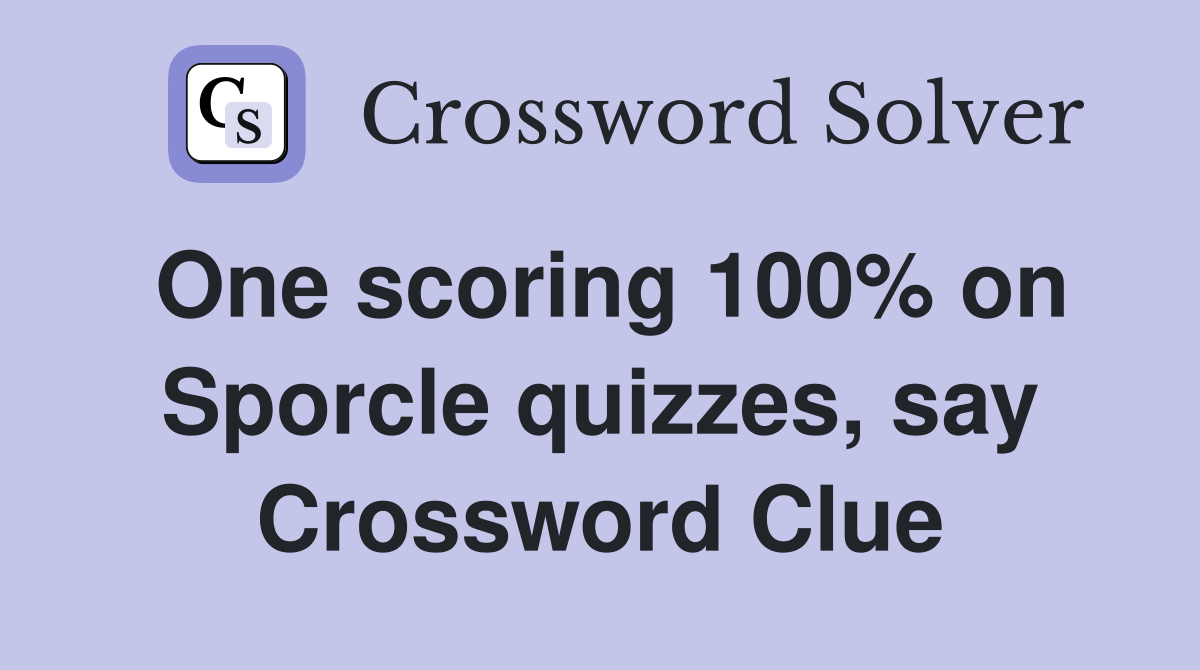 One scoring 100% on Sporcle quizzes, say Crossword Clue