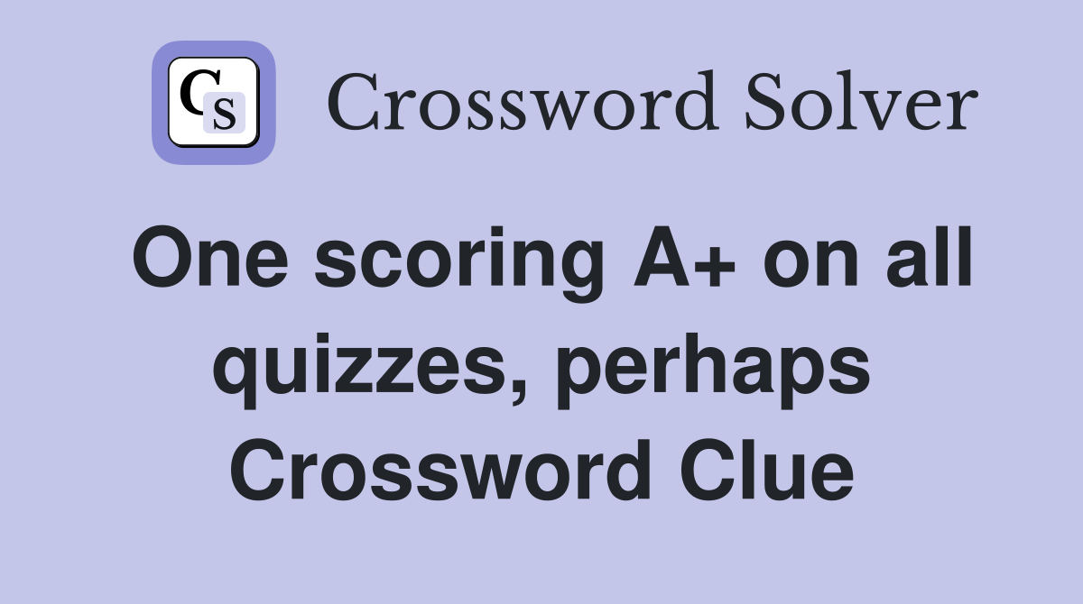 One scoring A+ on all quizzes, perhaps Crossword Clue
