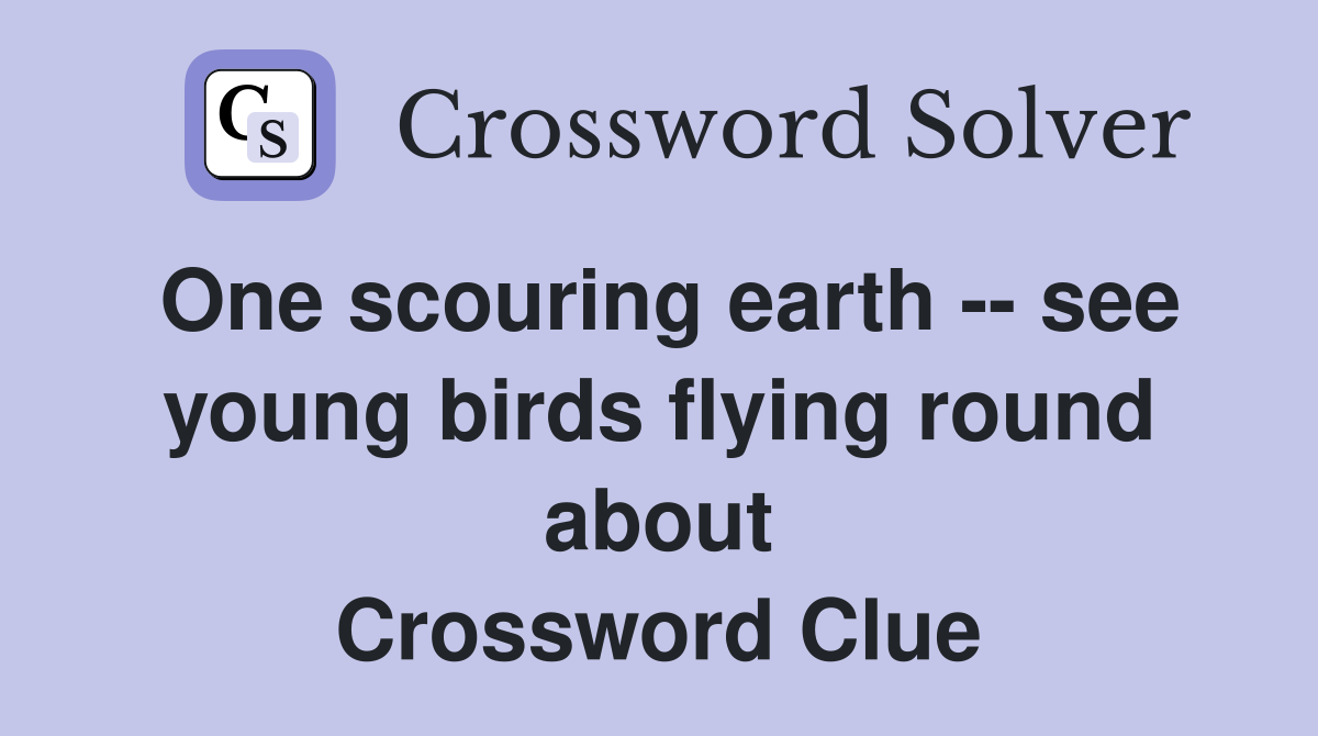 One scouring earth -- see young birds flying round about Crossword Clue
