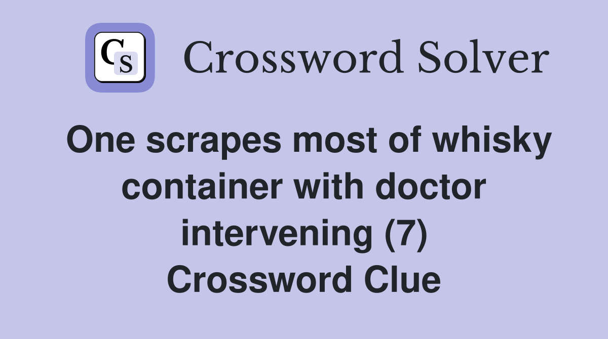 One scrapes most of whisky container with doctor intervening (7) Crossword Clue