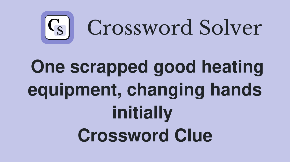 One scrapped good heating equipment, changing hands initially  Crossword Clue