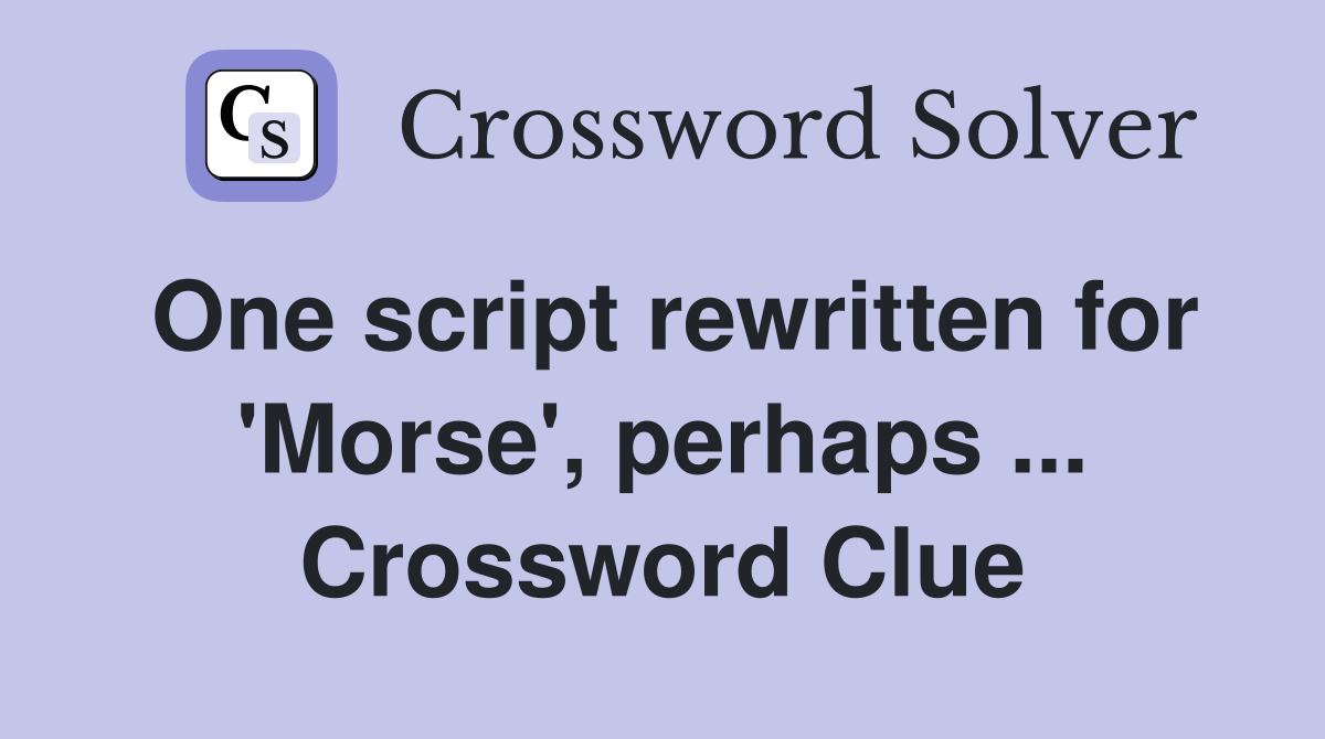 One script rewritten for 'Morse', perhaps ... Crossword Clue