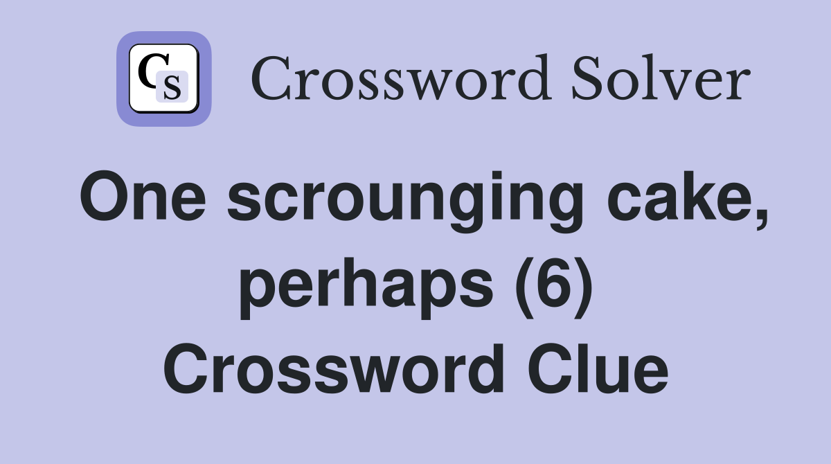 One scrounging cake, perhaps (6) Crossword Clue
