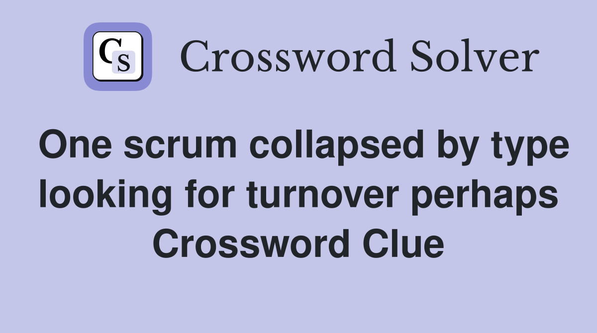One scrum collapsed by type looking for turnover perhaps Crossword Clue