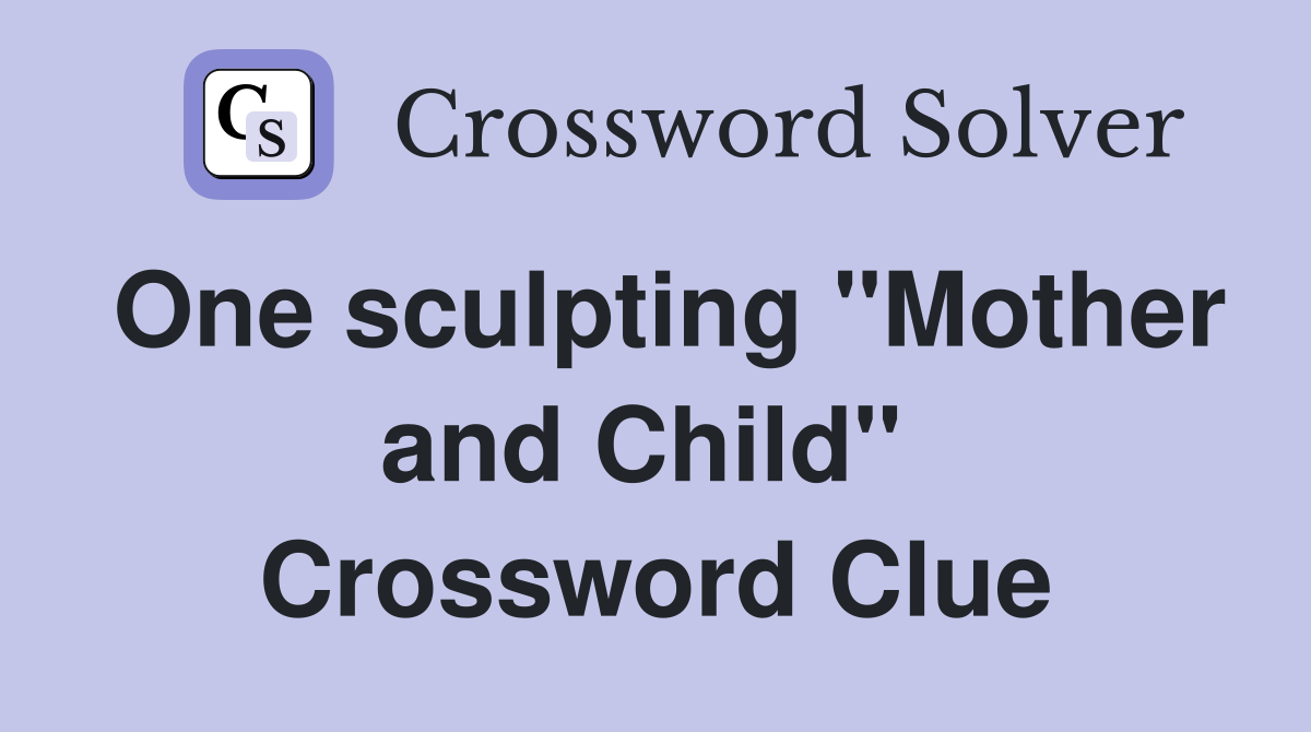 One sculpting "Mother and Child"  Crossword Clue