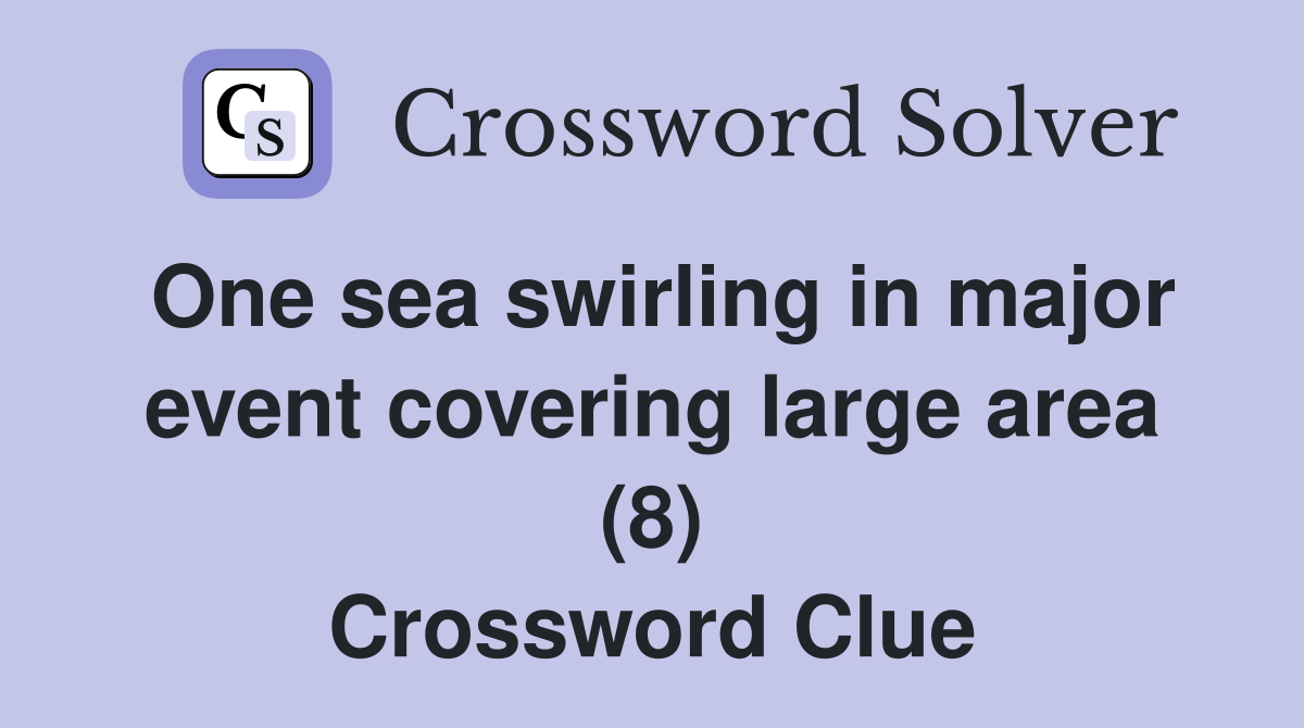 One sea swirling in major event covering large area (8) Crossword Clue