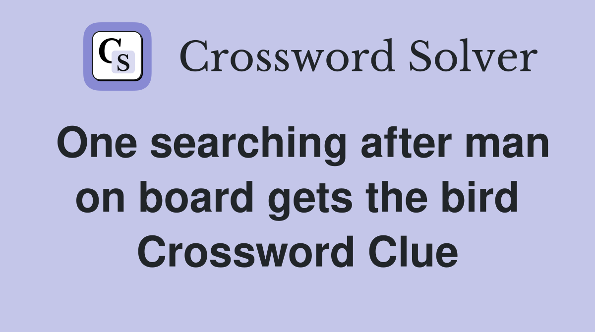 One searching after man on board gets the bird Crossword Clue