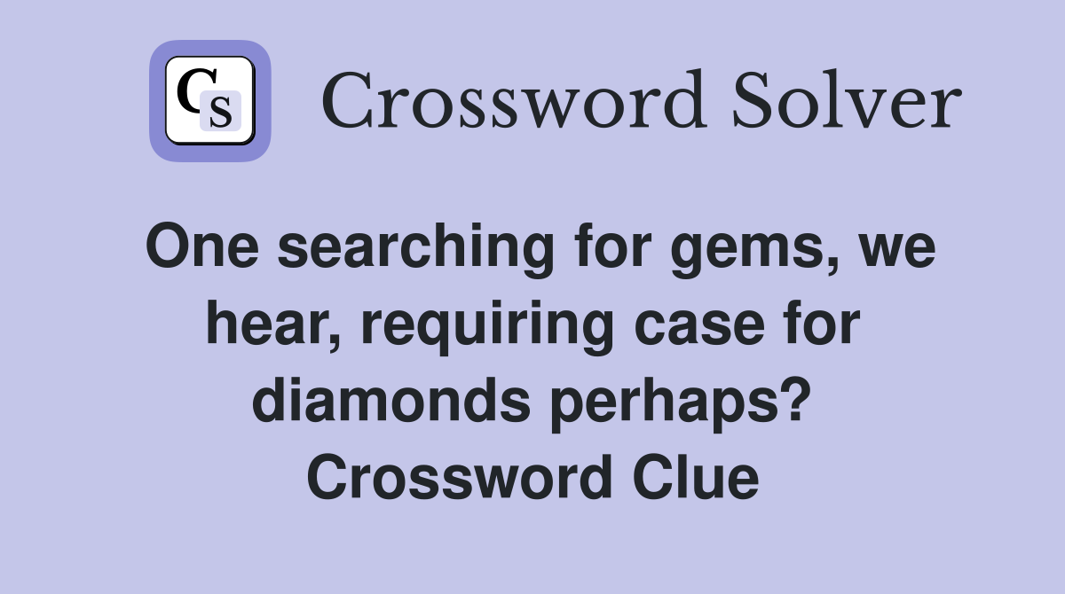 One searching for gems, we hear, requiring case for diamonds perhaps? Crossword Clue