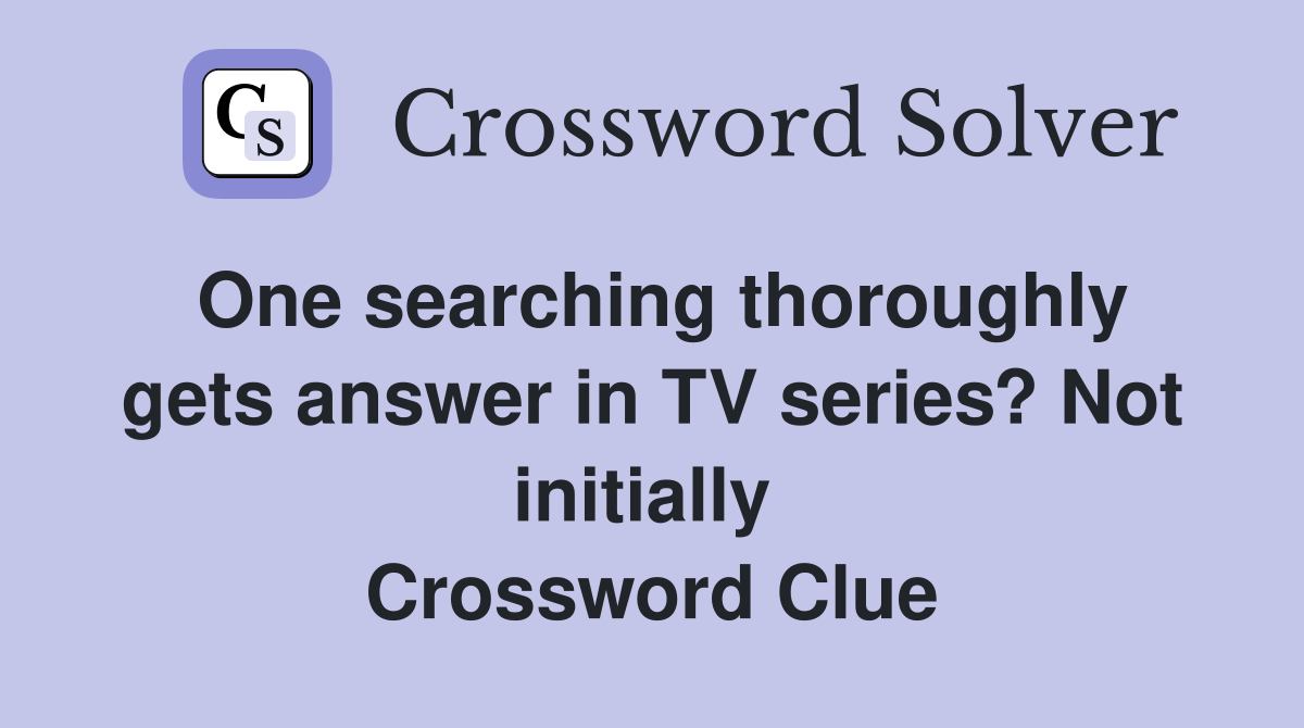 One searching thorough­­ly gets answer in TV series? Not initially  Crossword Clue