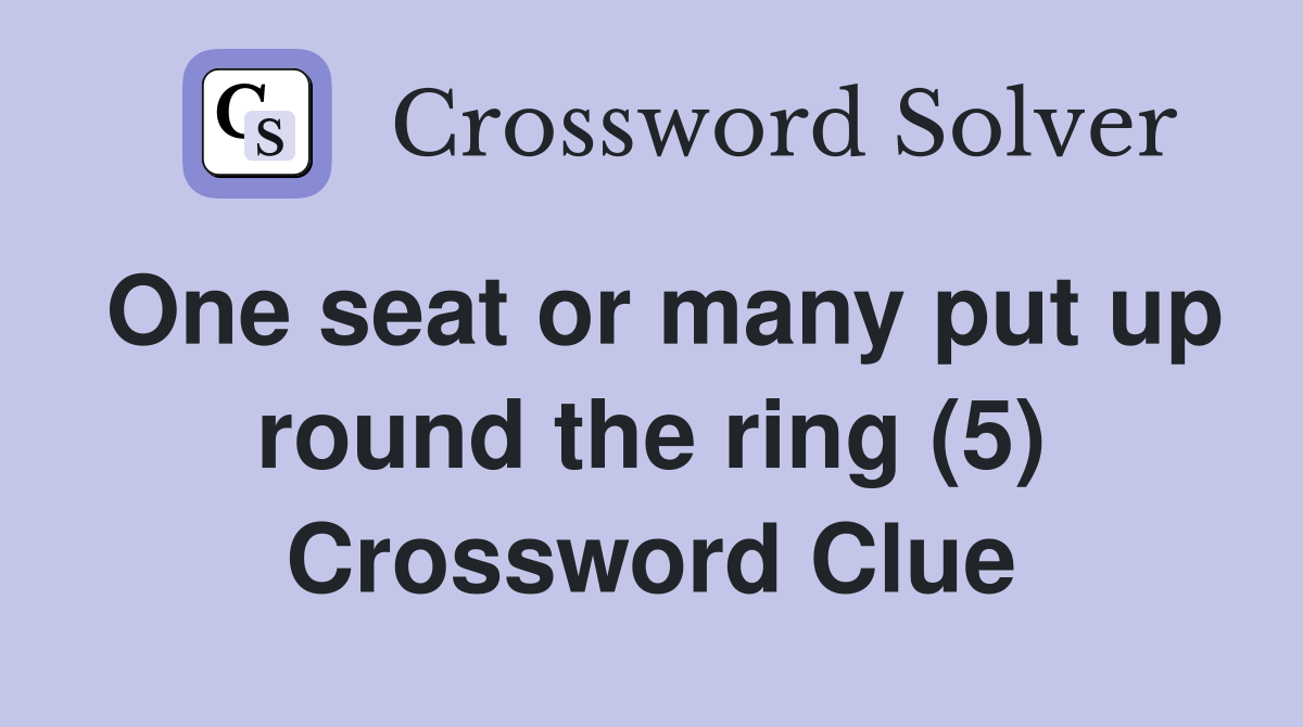 One seat or many put up round the ring (5) Crossword Clue