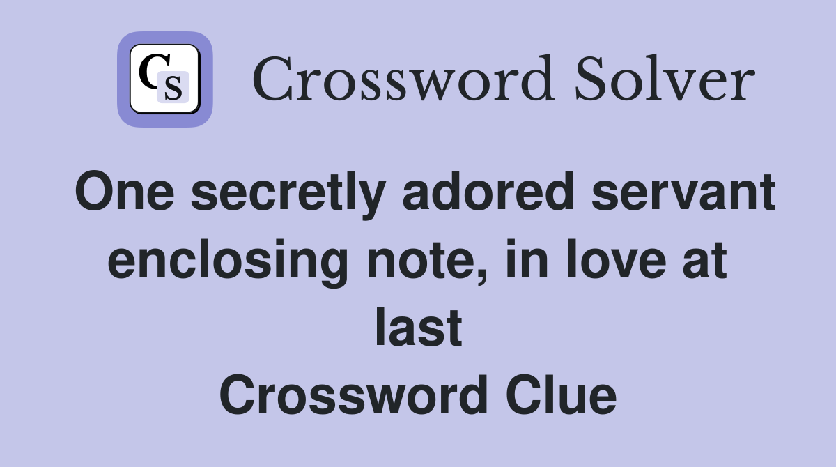 One secretly adored servant enclosing note, in love at last Crossword Clue