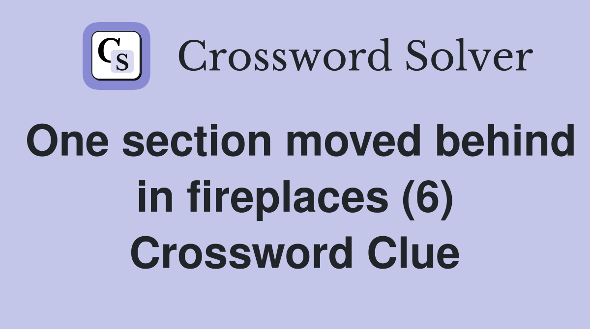 One section moved behind in fireplaces (6) Crossword Clue