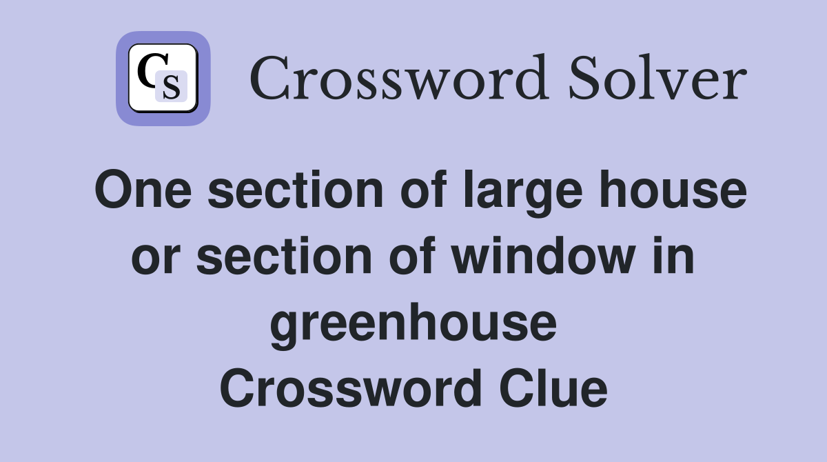 One section of large house or section of window in greenhouse Crossword Clue